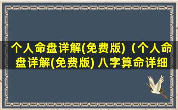 个人命盘详解(免费版)（个人命盘详解(免费版) 八字算命详细精批一生）